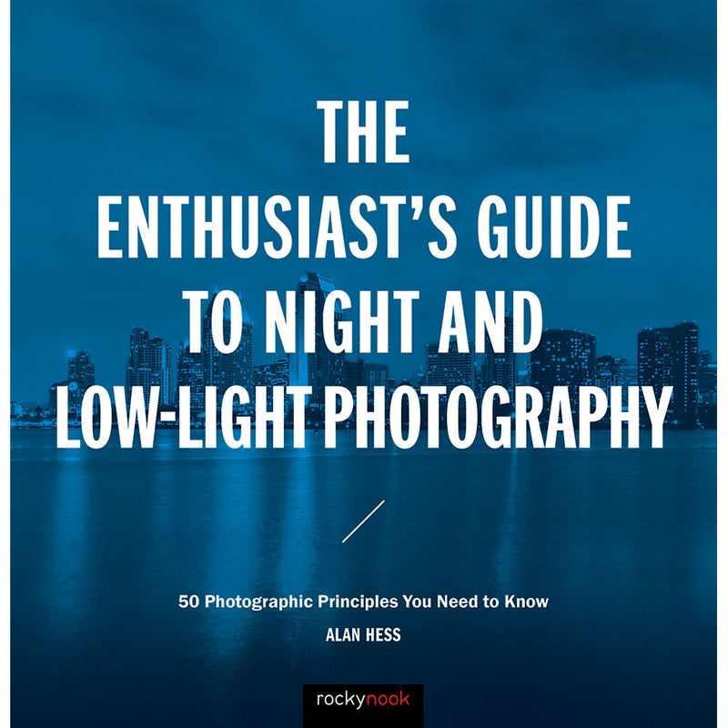 Alan Hess The Enthusiast's Guide to Night and Low-Light Photography: 50 Photographic Principles You Need to Know