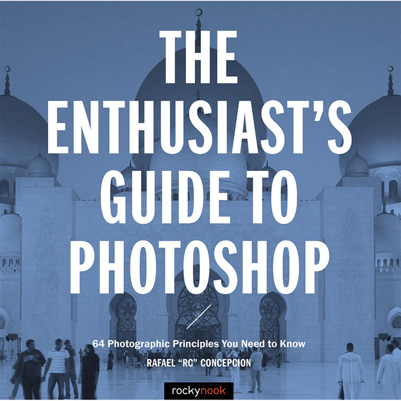 Rafael Concepcion The Enthusiast's Guide to Photoshop: 64 Photographic Principles You Need to Know