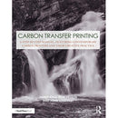 Focal Press Carbon Transfer Printing: A Step-by-Step Manual, Featuring Contemporary Carbon Printers and Their Creative Practice