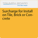 TRIUMPH BOARD Surcharge for Install on Tile, Brick or Concrete